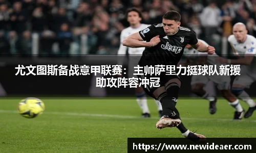 尤文图斯备战意甲联赛：主帅萨里力挺球队新援助攻阵容冲冠