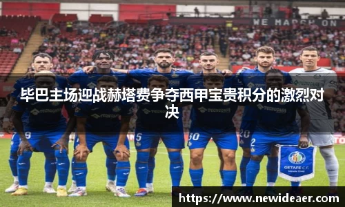 毕巴主场迎战赫塔费争夺西甲宝贵积分的激烈对决