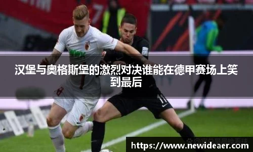 汉堡与奥格斯堡的激烈对决谁能在德甲赛场上笑到最后