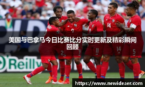 美国与巴拿马今日比赛比分实时更新及精彩瞬间回顾