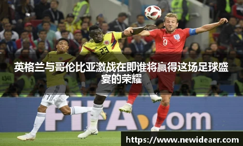 英格兰与哥伦比亚激战在即谁将赢得这场足球盛宴的荣耀