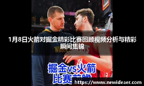 1月8日火箭对掘金精彩比赛回顾视频分析与精彩瞬间集锦