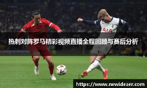 热刺对阵罗马精彩视频直播全程回顾与赛后分析