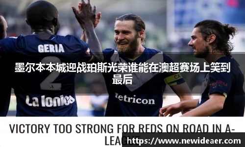 墨尔本本城迎战珀斯光荣谁能在澳超赛场上笑到最后