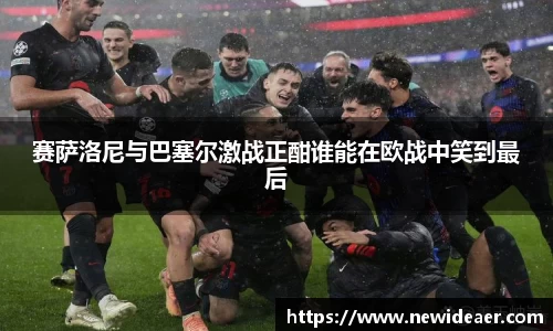 赛萨洛尼与巴塞尔激战正酣谁能在欧战中笑到最后