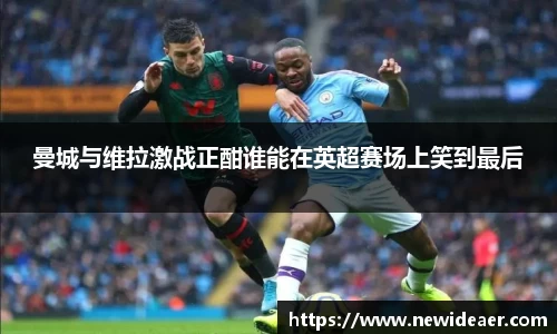曼城与维拉激战正酣谁能在英超赛场上笑到最后