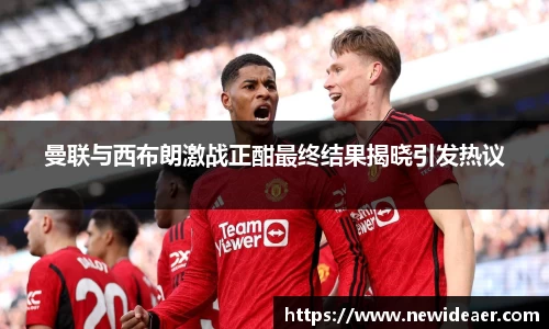 曼联与西布朗激战正酣最终结果揭晓引发热议