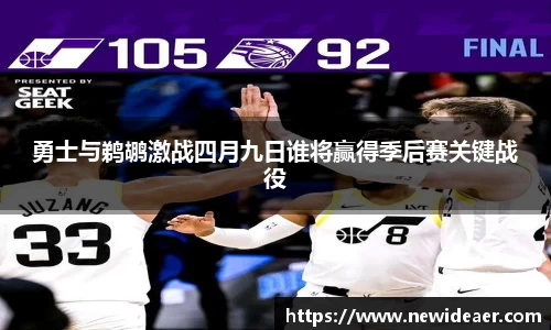 勇士与鹈鹕激战四月九日谁将赢得季后赛关键战役