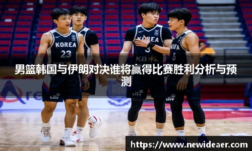 男篮韩国与伊朗对决谁将赢得比赛胜利分析与预测