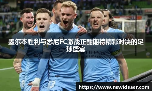 墨尔本胜利与悉尼FC激战正酣期待精彩对决的足球盛宴