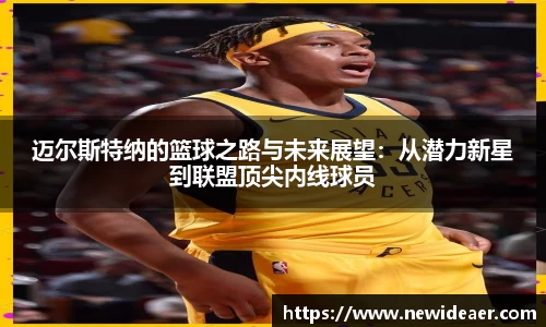 xc体育迈尔斯特纳的篮球之路与未来展望：从潜力新星到联盟顶尖内线球员