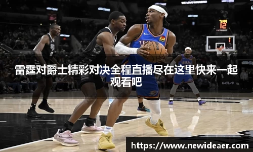 xc体育雷霆对爵士精彩对决全程直播尽在这里快来一起观看吧